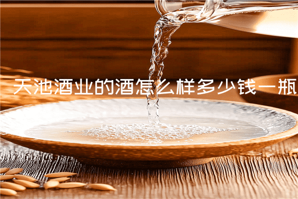 天池酒业的酒怎么样多少钱一瓶