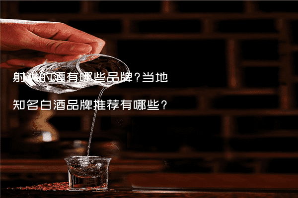 射洪的酒有哪些品牌?当地知名白酒品牌推荐有哪些?