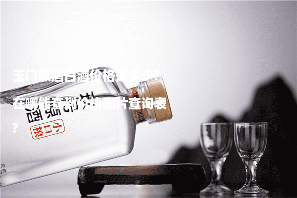 玉门敬酒白酒价格是多少?在哪能查到价格图片查询表?