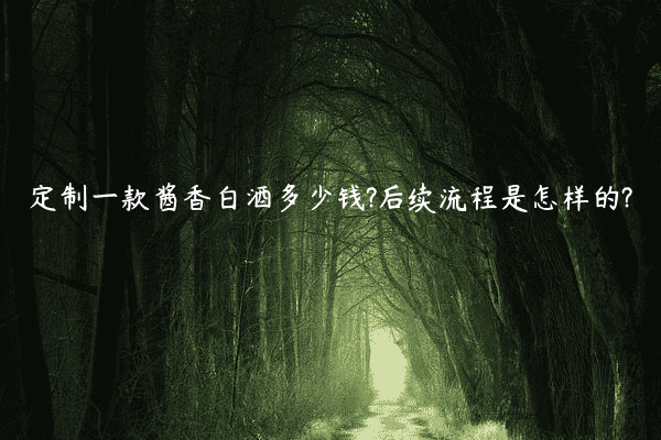 定制一款酱香白酒多少钱?后续流程是怎样的?