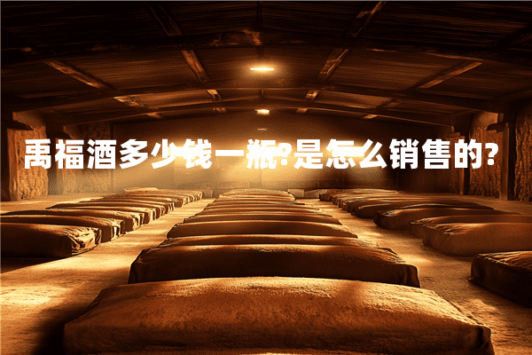 禹福酒多少钱一瓶?是怎么销售的?