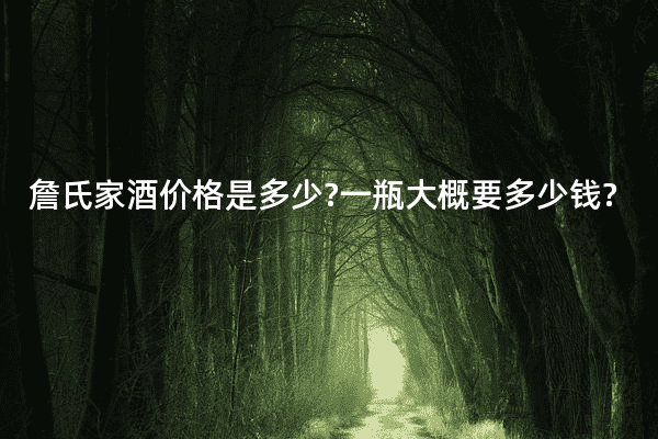 詹氏家酒价格是多少?一瓶大概要多少钱?