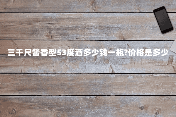 三千尺酱香型53度酒多少钱一瓶?价格是多少