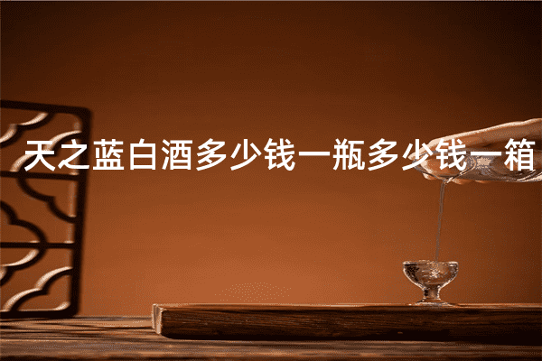 天之蓝白酒多少钱一瓶多少钱一箱