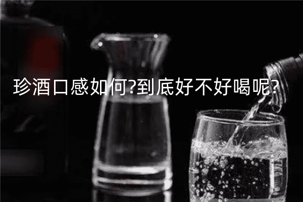 珍酒口感如何?到底好不好喝呢?