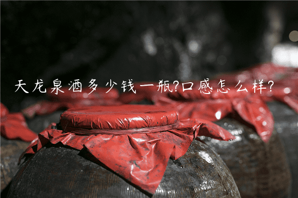 天龙泉酒多少钱一瓶?口感怎么样?