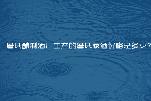 詹氏酿制酒厂生产的詹氏家酒价格是多少?