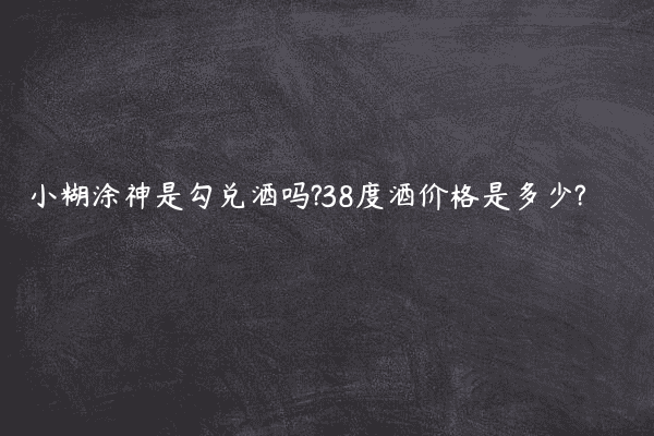 小糊涂神是勾兑酒吗?38度酒价格是多少?
