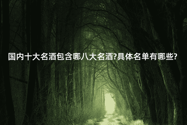 国内十大名酒包含哪八大名酒?具体名单有哪些?