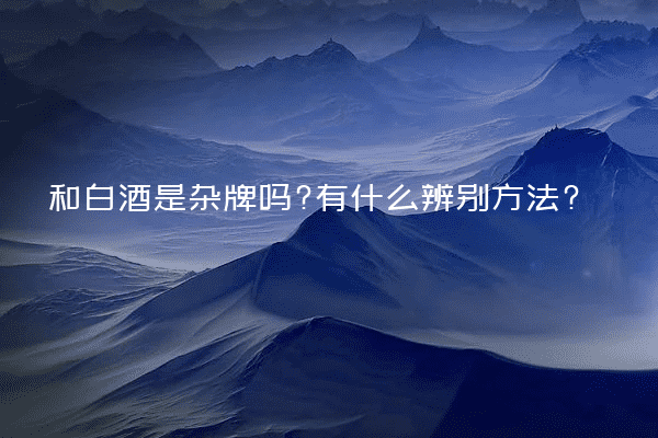 瑀珺和白酒是杂牌吗?有什么辨别方法?