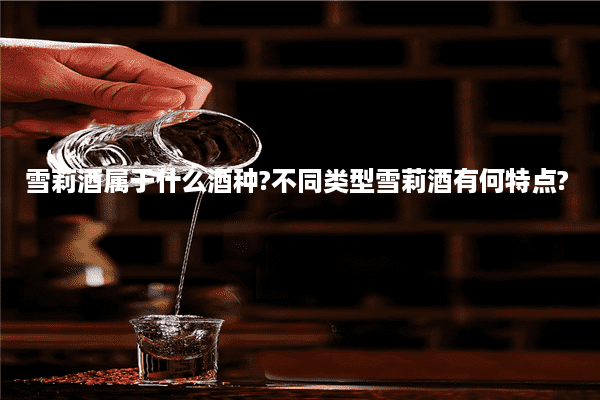 雪莉酒属于什么酒种?不同类型雪莉酒有何特点?